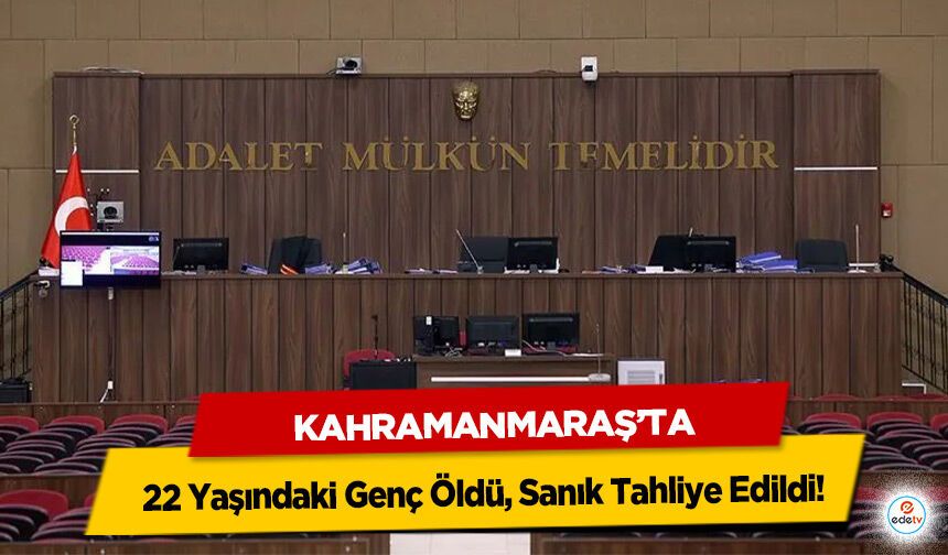 Kahramanmaraş’ta 22 Yaşındaki Genç Öldü, Sanık Tahliye Edildi!