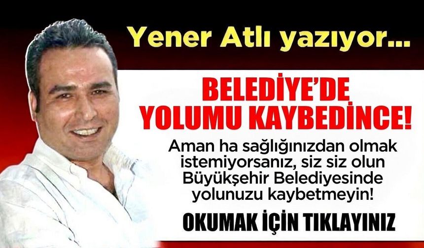 BELEDİYE’DE YOLUMU KAYBEDİNCE!