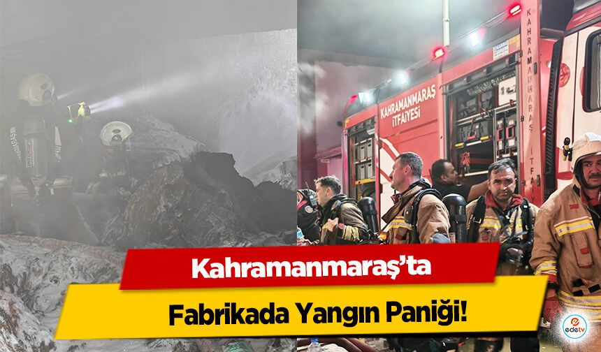 Kahramanmaraş’ta Fabrikada Yangın Paniği!