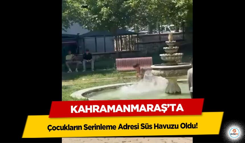Kahramanmaraş'ta Kavurucu Sıcakta Çocukların Serinleme Adresi Süs Havuzu Oldu