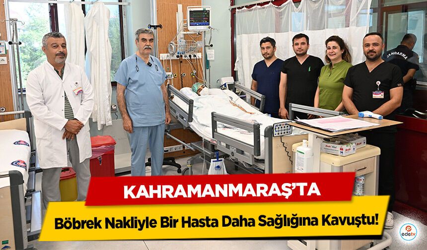 Kahramanmaraş’ta Böbrek Nakliyle Bir Hasta Daha Sağlığına Kavuştu!