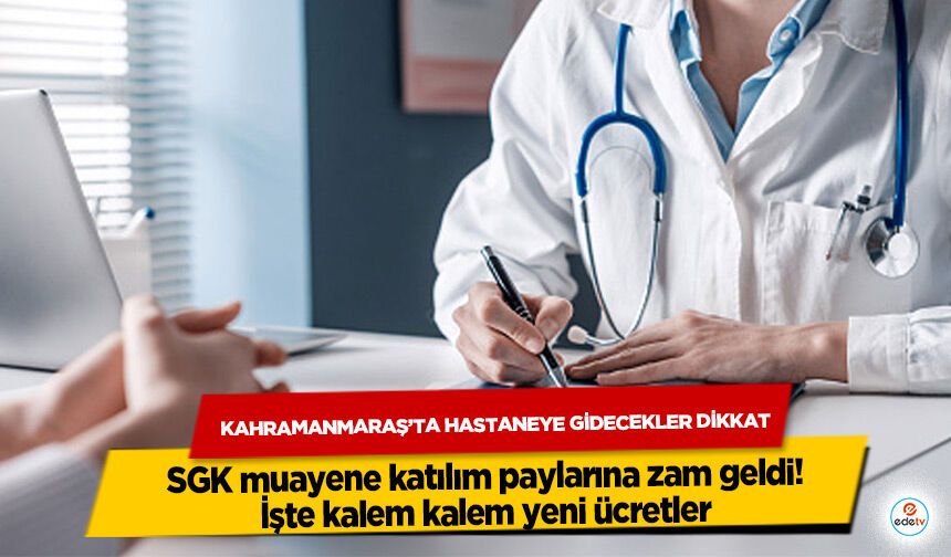 Kahramanmaraş’ta Hastaneye Gidecekler Dikkat: SGK muayene katılım paylarına zam geldi! İşte kalem kalem yeni ücretler