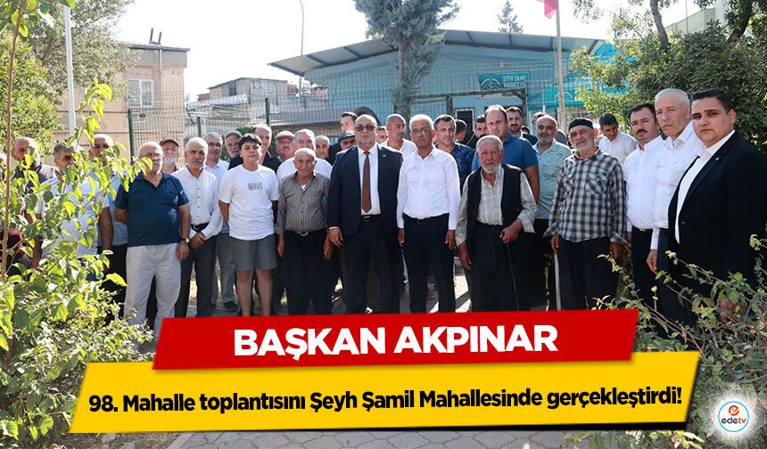 Başkan Akpınar 98. Mahalle toplantısını Şeyh Şamil Mahallesinde gerçekleştirdi!