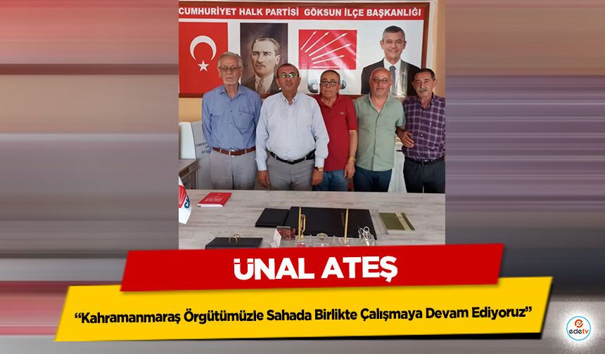 Ünal Ateş: "Kahramanmaraş Örgütümüzle Sahada Birlikte Çalışmaya Devam Ediyoruz"