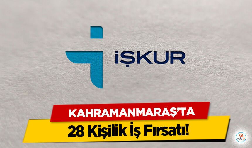 Kahramanmaraş'ta 28 Kişilik İş Fırsatı!