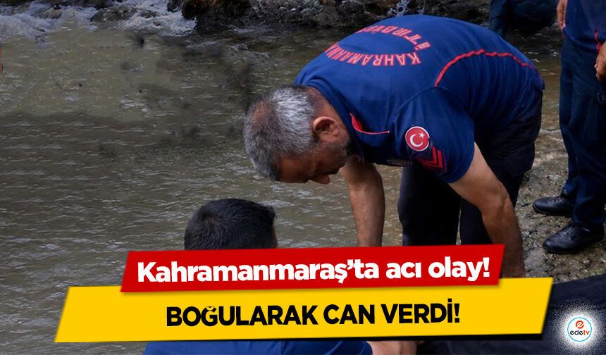 Kahramanmaraş’ta acı olay! Boğularak can verdi!