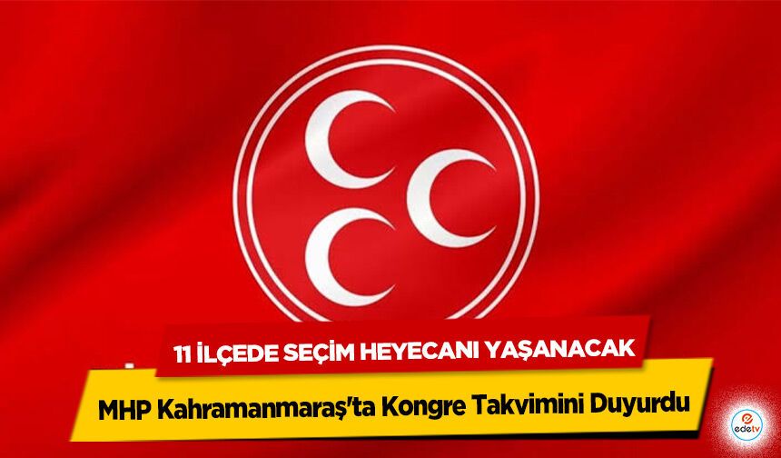 MHP Kahramanmaraş'ta Kongre Takvimini Duyurdu: 11 İlçede Seçim Heyecanı Yaşanacak