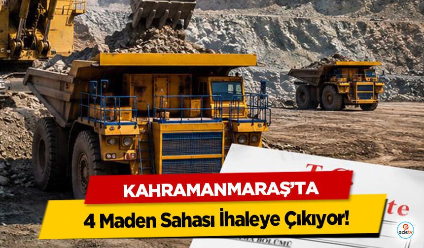 Kahramanmaraş’ta 4 Maden Sahası İhaleye Çıkıyor!