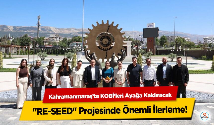 Kahramanmaraş’ta KOBİ’leri Ayağa Kaldıracak "RE-SEED" Projesinde Önemli İlerleme!