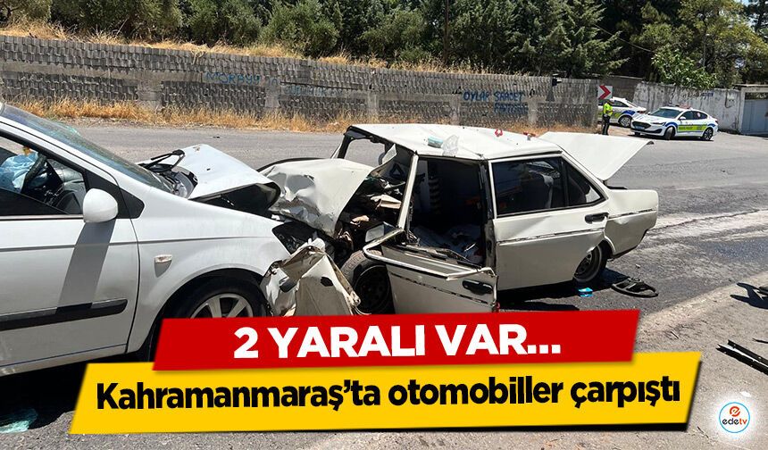 Kahramanmaraş’ta otomobiller çarpıştı: 2 Yaralı Var…
