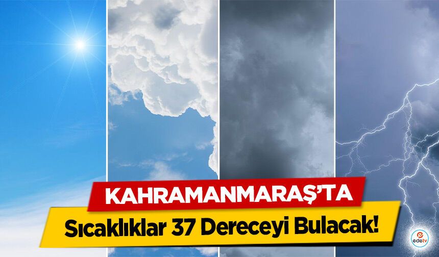Kahramanmaraş'ta Sıcaklıklar 37 Dereceyi Bulacak!