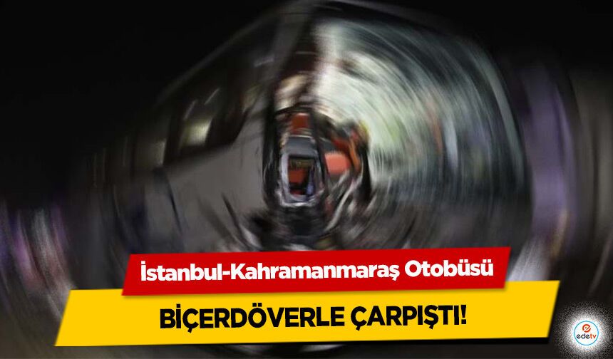 İstanbul-Kahramanmaraş Otobüsü Biçerdöverle Çarpıştı!