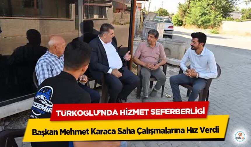 Türkoğlu’nda Hizmet Seferberliği: Başkan Mehmet Karaca Saha Çalışmalarına Hız Verdi