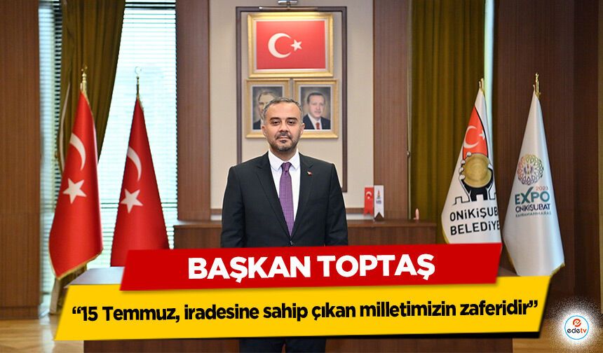 Başkan Toptaş; “15 Temmuz, iradesine sahip çıkan milletimizin zaferidir”