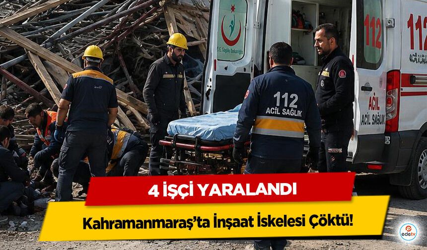 Kahramanmaraş’ta İnşaat İskelesi Çöktü: 4 İşçi Yaralandı