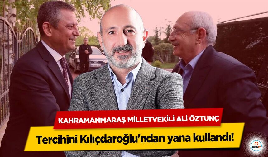 Kahramanmaraş Milletvekili Ali Öztunç, tercihini Kılıçdaroğlu'ndan yana kullandı!