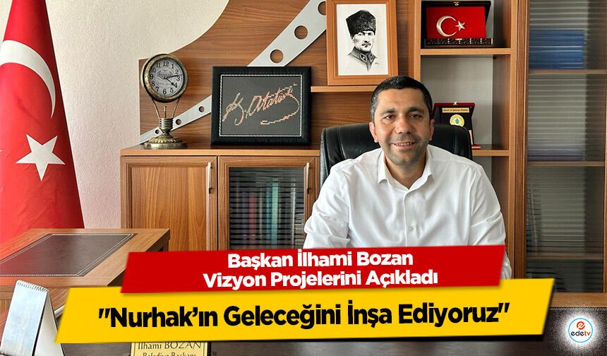 Başkan İlhami Bozan Vizyon Projelerini Açıkladı: "Nurhak’ın Geleceğini İnşa Ediyoruz"