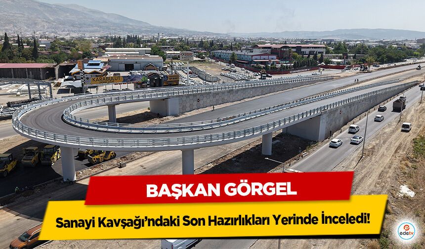 Başkan Görgel, Sanayi Kavşağı’ndaki Son Hazırlıkları Yerinde İnceledi