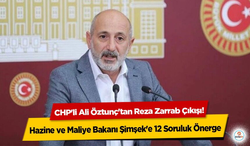 CHP'li Ali Öztunç'tan Reza Zarrab Çıkışı! Hazine ve Maliye Bakanı Şimşek'e 12 Soruluk Önerge