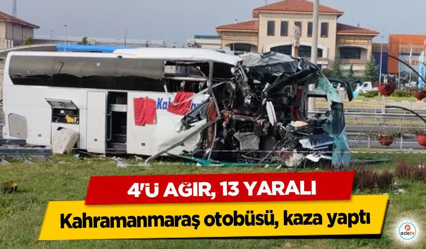 Kahramanmaraş otobüsü, kaza yaptı, 4'ü ağır, 13 yaralı!