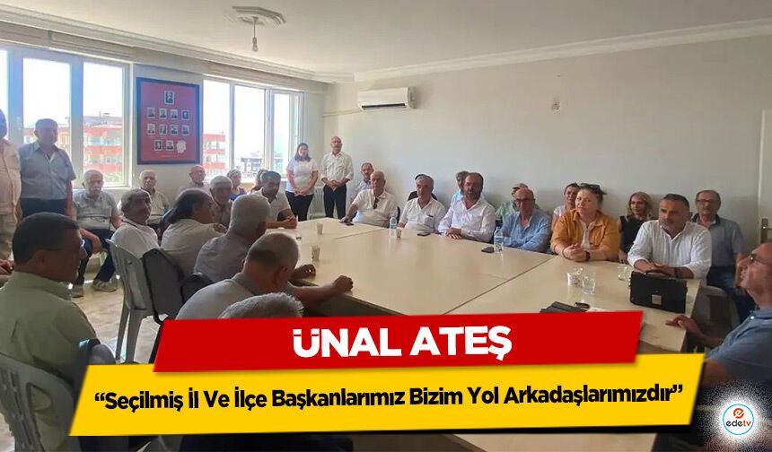 Ünal Ateş: “Seçilmiş İl Ve İlçe Başkanlarımız Bizim Yol Arkadaşlarımızdır”