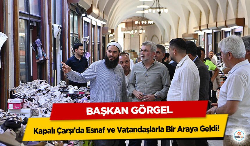 Başkan Görgel, Kapalı Çarşı’da Esnaf ve Vatandaşlarla Bir Araya Geldi!
