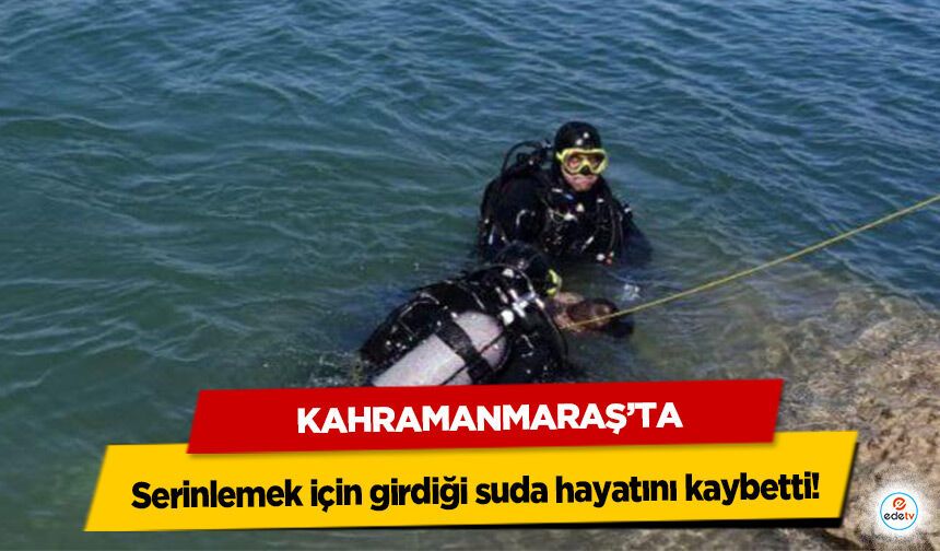 Kahramanmaraş’ta serinlemek için girdiği suda hayatını kaybetti!