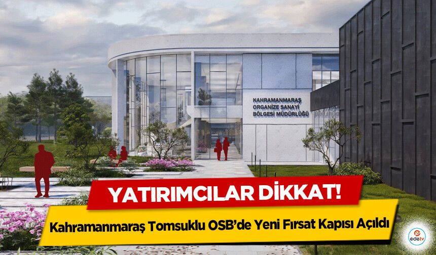 Yatırımcılar dikkat! Kahramanmaraş Tomsuklu OSB’de Yeni Fırsat Kapısı Açıldı
