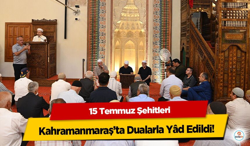 15 Temmuz Şehitleri Kahramanmaraş’ta Dualarla Yâd Edildi!