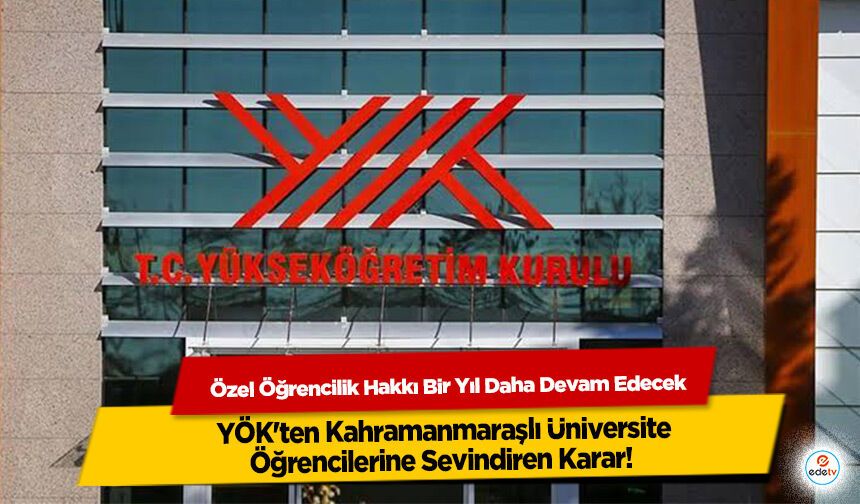YÖK'ten Kahramanmaraşlı Üniversite Öğrencilerine Sevindiren Karar! Özel Öğrencilik Hakkı Bir Yıl Daha Devam Edecek