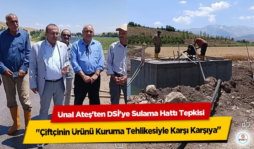 Ünal Ateş'ten DSİ'ye Sulama Hattı Tepkisi: "Çiftçinin Ürünü Kuruma Tehlikesiyle Karşı Karşıya"