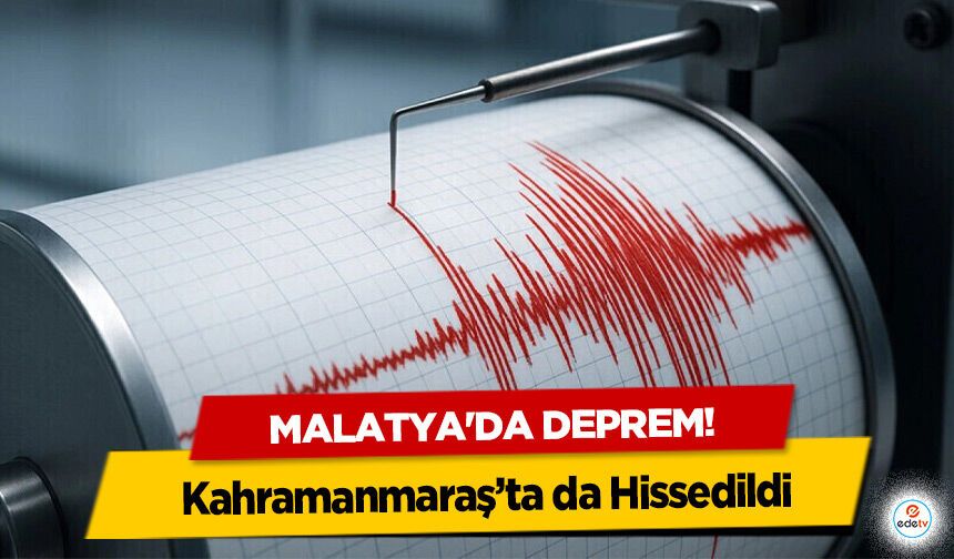 Malatya'da deprem! Kahramanmaraş’ta da Hissedildi