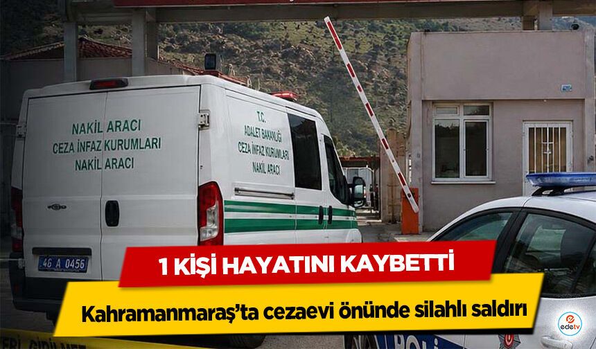 Kahramanmaraş’ta cezaevi önünde silahlı saldırı: 1 Kişi Hayatını Kaybetti