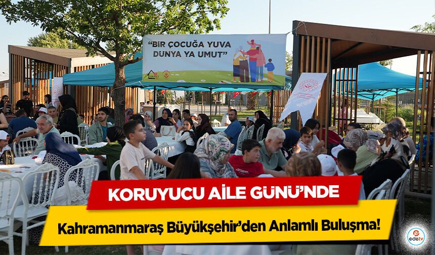 Koruyucu Aile Günü’nde Kahramanmaraş Büyükşehir’den Anlamlı Buluşma