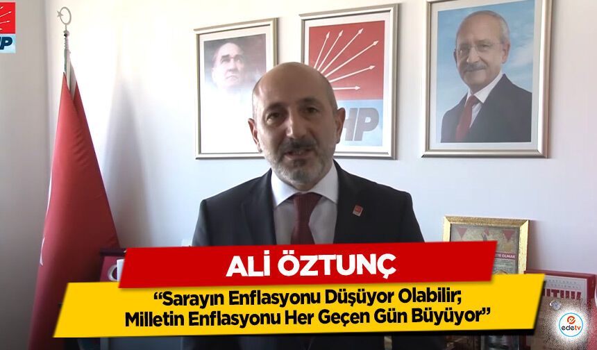 Ali Öztunç: “Sarayın Enflasyonu Düşüyor Olabilir; Milletin Enflasyonu Her Geçen Gün Büyüyor”