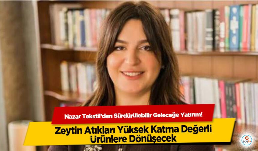 Nazar Tekstil’den Sürdürülebilir Geleceğe Yatırım! Zeytin Atıkları Yüksek Katma Değerli Ürünlere Dönüşecek
