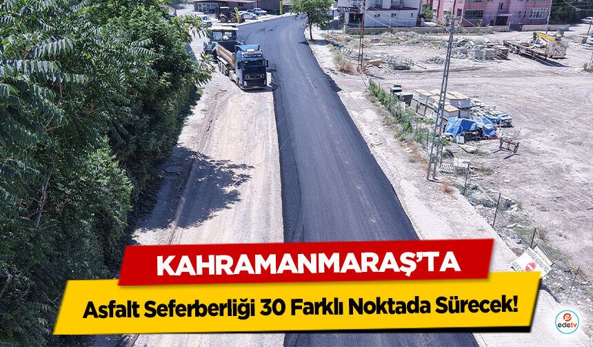 Kahramanmaraş’ta Asfalt Seferberliği 30 Farklı Noktada Sürecek!