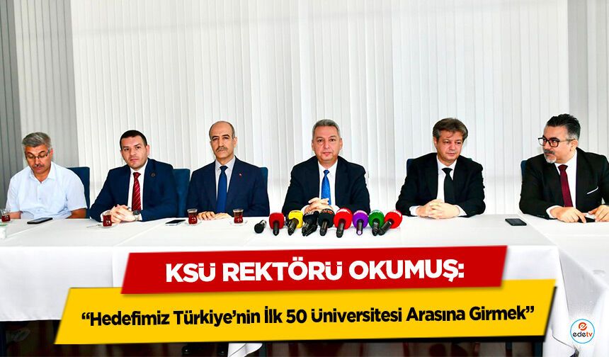 Ksü Rektörü Okumuş: “Hedefimiz Türkiye’nin İlk 50 Üniversitesi Arasına Girmek”