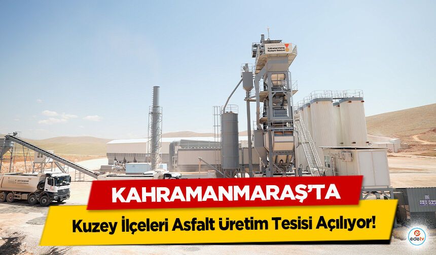 Kahramanmaraş’ta Kuzey İlçeleri Asfalt Üretim Tesisi Açılıyor!