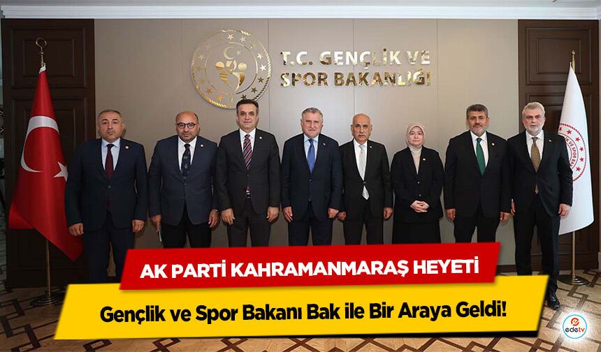 Ak Parti Kahramanmaraş Heyeti Gençlik ve Spor Bakanı Bak ile Bir Araya Geldi!