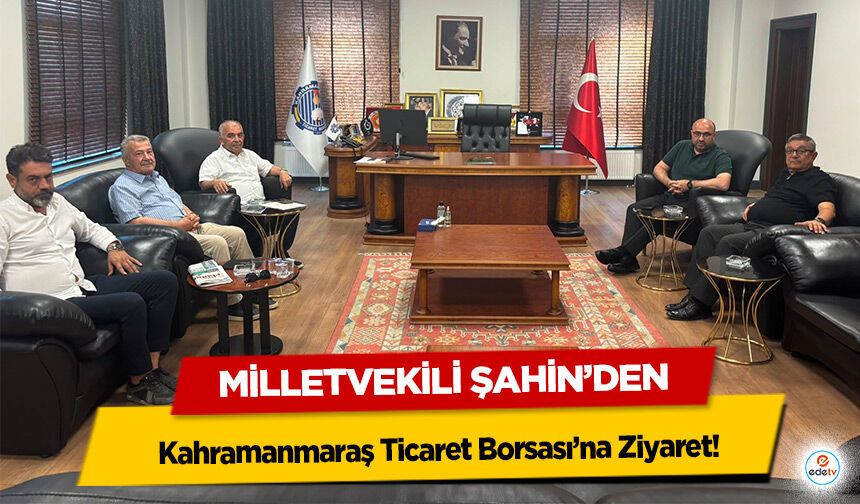 Milletvekili Şahin’den Kahramanmaraş Ticaret Borsası’na Ziyaret!