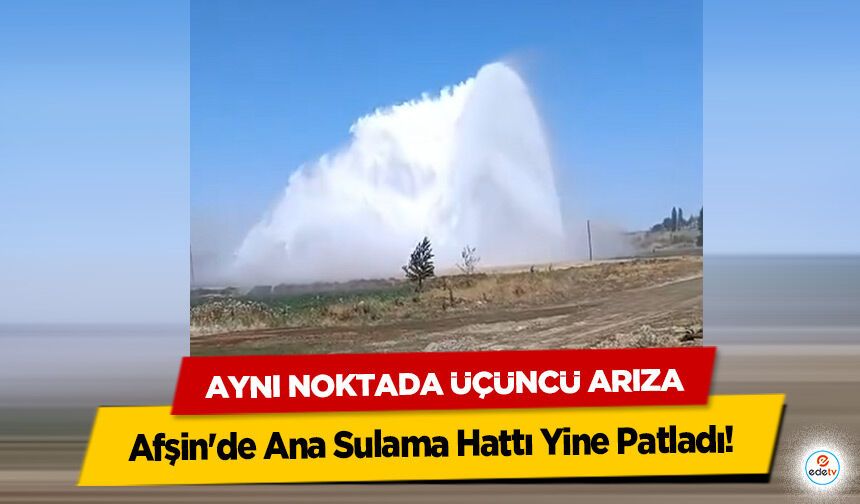 Afşin'de Ana Sulama Hattı Yine Patladı! Aynı Noktada Üçüncü Arıza