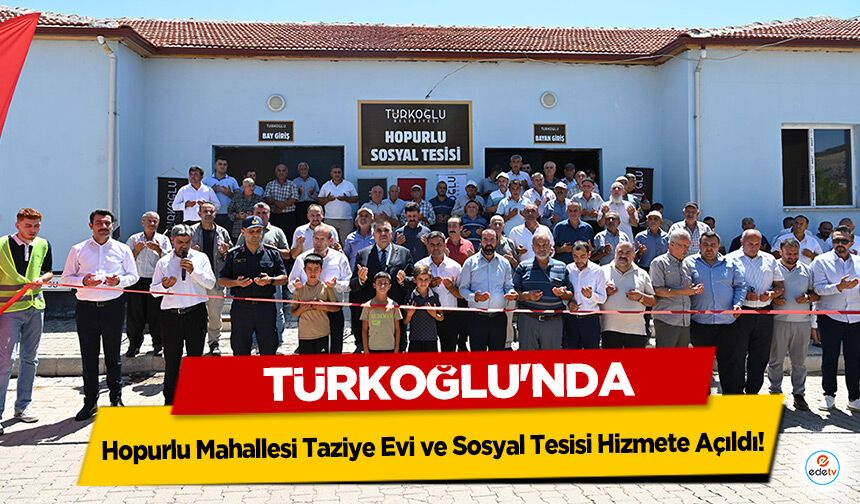 Türkoğlu'nda Hopurlu Mahallesi Taziye Evi ve Sosyal Tesisi Hizmete Açıldı!