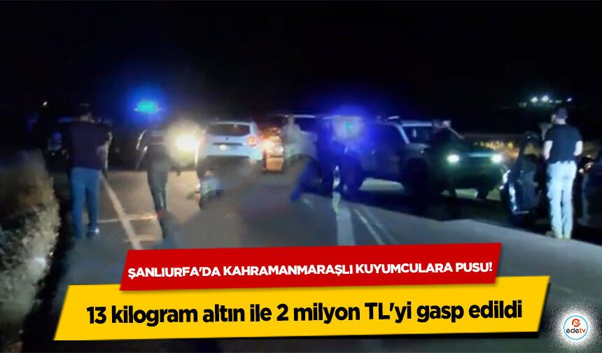 Şanlıurfa’da Kahramanmaraşlı Kuyumculara Sahte Jandarma Pususu: 13 Kilo Altın ve 2 Milyon TL Gasp Edildi