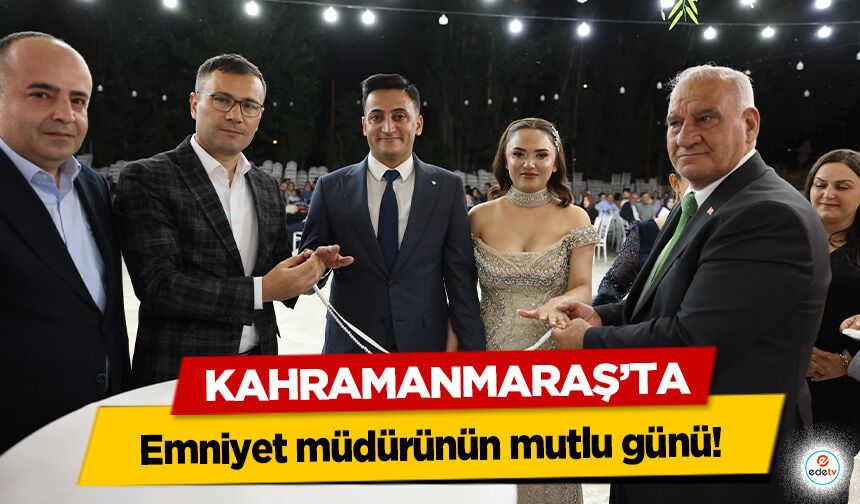 Kahramanmaraş’ta Emniyet Müdürünün mutlu günü!