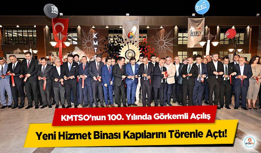 KMTSO’nun 100. Yılında Görkemli Açılış: Yeni Hizmet Binası Kapılarını Törenle Açtı