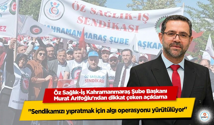 Öz Sağlık-İş Kahramanmaraş Şube Başkanı Murat Arifoğlu: "Sendikamızı yıpratmak için algı operasyonu yürütülüyor"