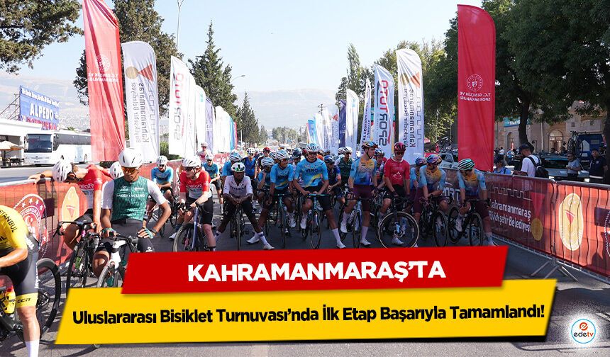 Kahramanmaraş’ta Uluslararası Bisiklet Turnuvası’nda İlk Etap Başarıyla Tamamlandı!