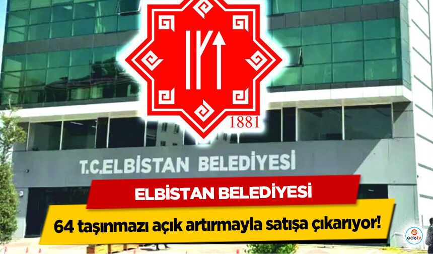 Elbistan Belediyesi 64 taşınmazı açık artırmayla satışa çıkarıyor!