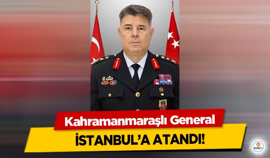 Kahramanmaraşlı General İstanbul’a Atandı!